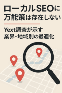 まとめ記事：「ローカルSEOに万能策は存在しない ― Yext調査が示す業界・地域別の最適化」コンテンツ開始