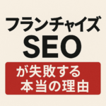 フランチャイズSEOが失敗する本当の理由